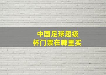 中国足球超级杯门票在哪里买