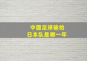 中国足球输给日本队是哪一年