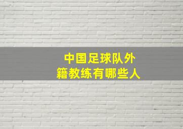 中国足球队外籍教练有哪些人