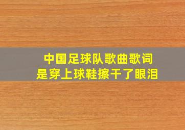 中国足球队歌曲歌词是穿上球鞋擦干了眼泪