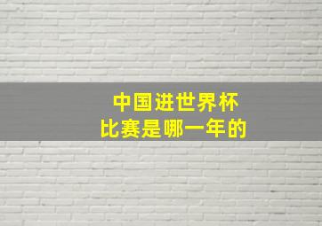 中国进世界杯比赛是哪一年的