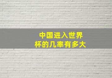 中国进入世界杯的几率有多大