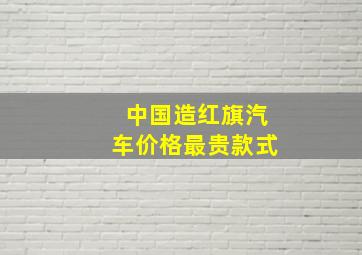 中国造红旗汽车价格最贵款式