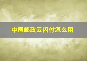 中国邮政云闪付怎么用