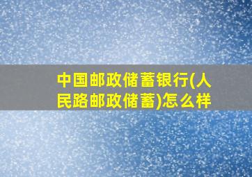 中国邮政储蓄银行(人民路邮政储蓄)怎么样