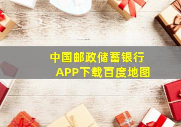 中国邮政储蓄银行APP下载百度地图