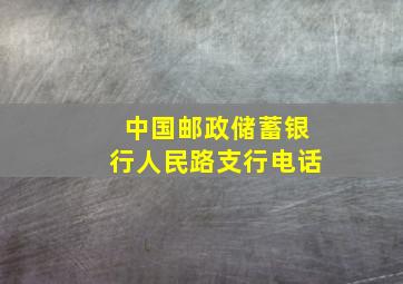 中国邮政储蓄银行人民路支行电话