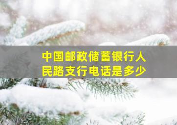 中国邮政储蓄银行人民路支行电话是多少