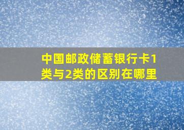 中国邮政储蓄银行卡1类与2类的区别在哪里