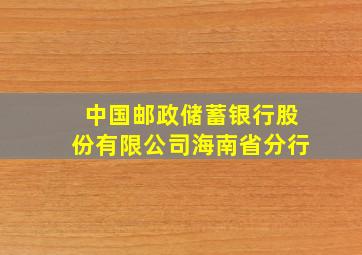 中国邮政储蓄银行股份有限公司海南省分行