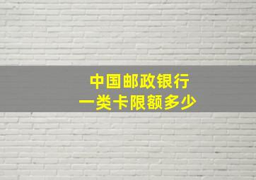 中国邮政银行一类卡限额多少