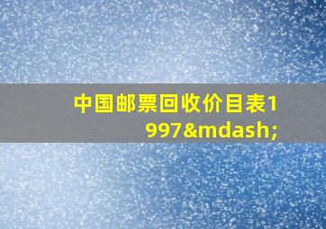 中国邮票回收价目表1997—