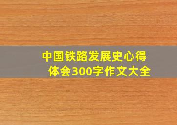 中国铁路发展史心得体会300字作文大全