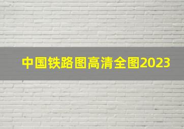 中国铁路图高清全图2023