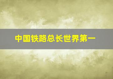 中国铁路总长世界第一