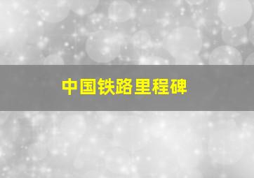 中国铁路里程碑