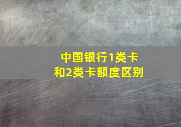 中国银行1类卡和2类卡额度区别