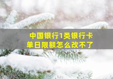 中国银行1类银行卡单日限额怎么改不了