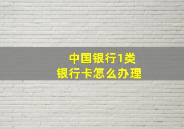 中国银行1类银行卡怎么办理