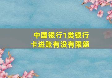 中国银行1类银行卡进账有没有限额