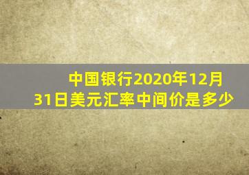 中国银行2020年12月31日美元汇率中间价是多少