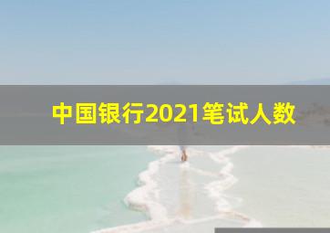 中国银行2021笔试人数