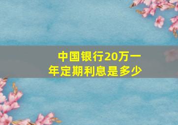 中国银行20万一年定期利息是多少