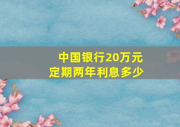 中国银行20万元定期两年利息多少