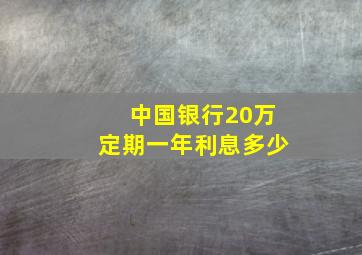 中国银行20万定期一年利息多少