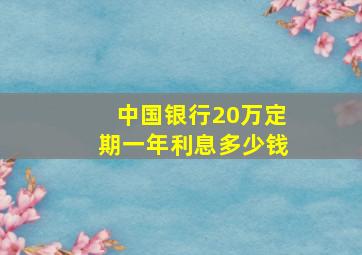 中国银行20万定期一年利息多少钱