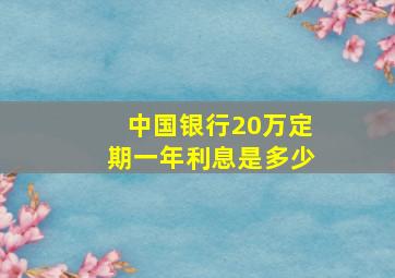 中国银行20万定期一年利息是多少