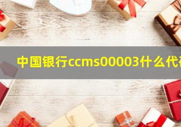 中国银行ccms00003什么代码