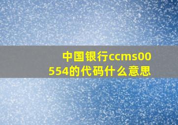 中国银行ccms00554的代码什么意思