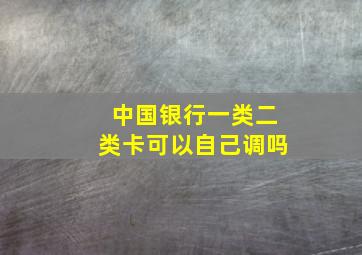 中国银行一类二类卡可以自己调吗