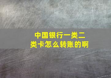 中国银行一类二类卡怎么转账的啊