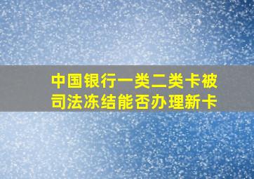 中国银行一类二类卡被司法冻结能否办理新卡