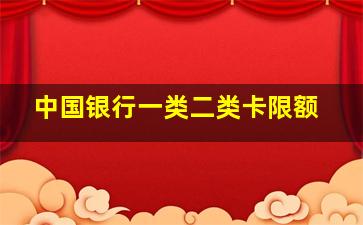 中国银行一类二类卡限额