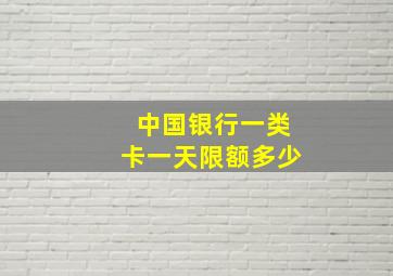 中国银行一类卡一天限额多少