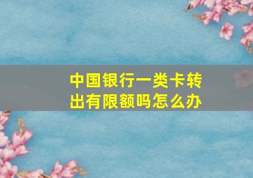 中国银行一类卡转出有限额吗怎么办