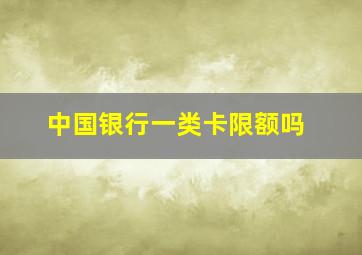 中国银行一类卡限额吗