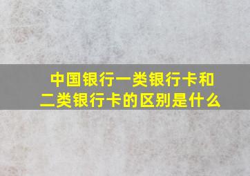 中国银行一类银行卡和二类银行卡的区别是什么