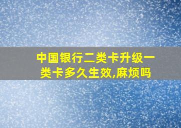 中国银行二类卡升级一类卡多久生效,麻烦吗