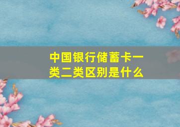 中国银行储蓄卡一类二类区别是什么