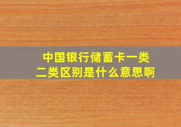 中国银行储蓄卡一类二类区别是什么意思啊