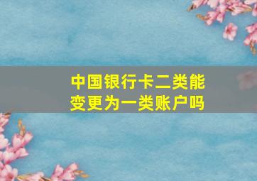 中国银行卡二类能变更为一类账户吗