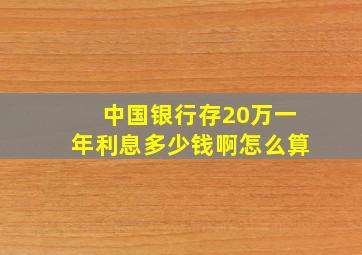 中国银行存20万一年利息多少钱啊怎么算