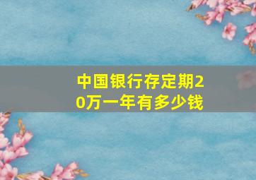 中国银行存定期20万一年有多少钱