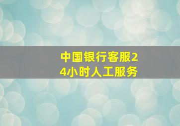 中国银行客服24小时人工服务