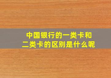 中国银行的一类卡和二类卡的区别是什么呢