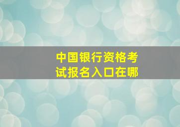 中国银行资格考试报名入口在哪